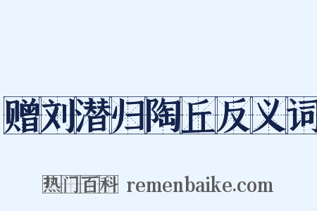 赠刘潜归陶丘反义词是什么意思的图片